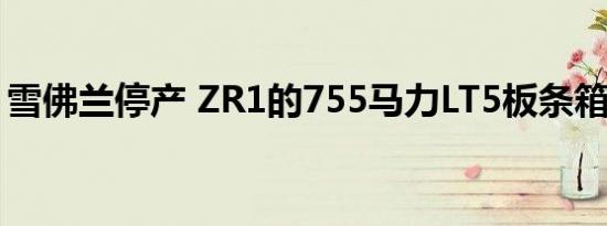 雪佛兰停产 ZR1的755马力LT5板条箱发动机