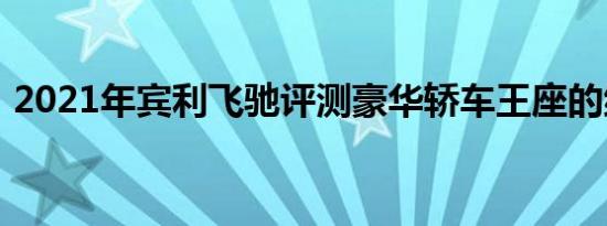 2021年宾利飞驰评测豪华轿车王座的继承人