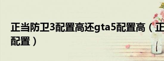 正当防卫3配置高还gta5配置高（正当防卫3配置）