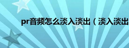 pr音频怎么淡入淡出（淡入淡出）