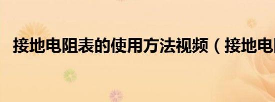 接地电阻表的使用方法视频（接地电阻表）