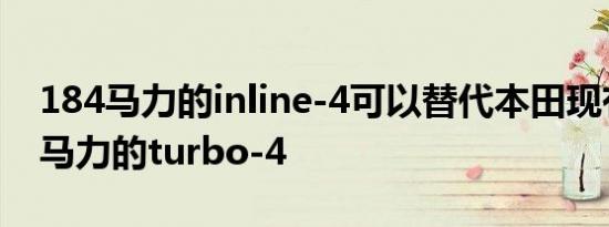 184马力的inline-4可以替代本田现有的190马力的turbo-4