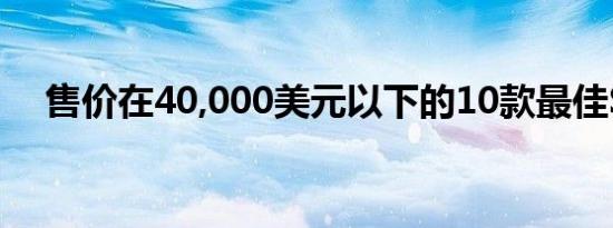 售价在40,000美元以下的10款最佳SUV