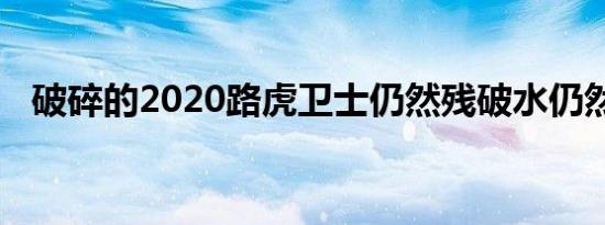 破碎的2020路虎卫士仍然残破水仍然湿透