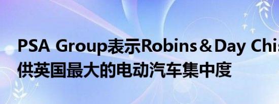 PSA Group表示Robins＆Day Chiswick提供英国最大的电动汽车集中度