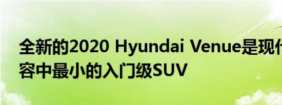 全新的2020 Hyundai Venue是现代产品阵容中最小的入门级SUV