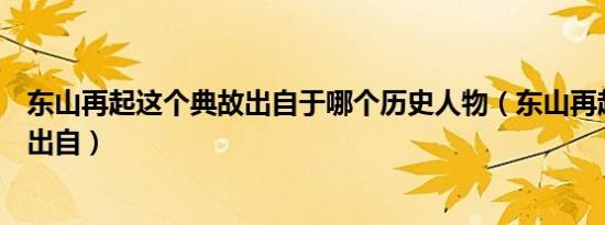 东山再起这个典故出自于哪个历史人物（东山再起这个典故出自）