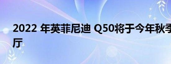 2022 年英菲尼迪 Q50将于今年秋季抵达展厅