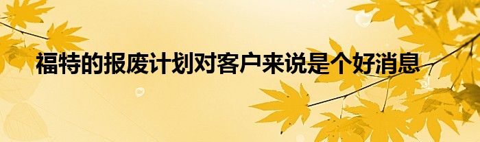 福特的报废计划对客户来说是个好消息(图1)