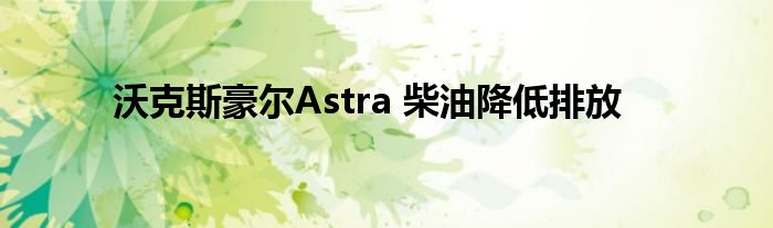 沃克斯豪尔Astra 柴油降低排放(图1)