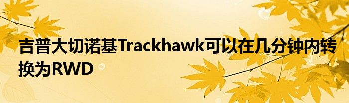 吉普大切诺基Trackhawk可以在几分钟内转换为RWD(图1)