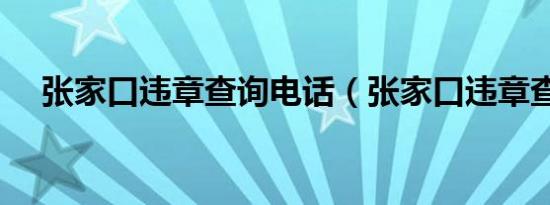 张家口违章查询电话（张家口违章查询）