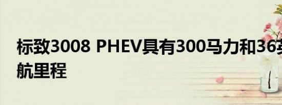 标致3008 PHEV具有300马力和36英里的续航里程