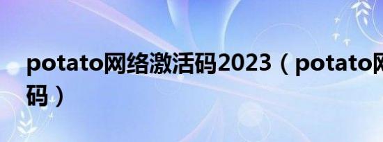 potato网络激活码2023（potato网络激活码）