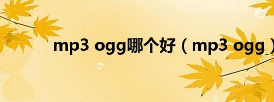 mp3 ogg哪个好（mp3 ogg）