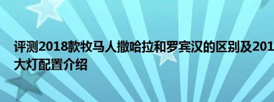 评测2018款牧马人撒哈拉和罗宾汉的区别及2018款牧马人大灯配置介绍