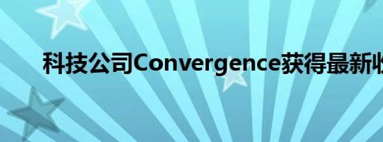 科技公司Convergence获得最新收购