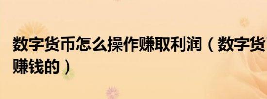 数字货币怎么操作赚取利润（数字货币是怎么赚钱的）