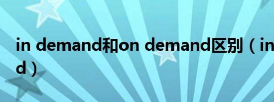 in demand和on demand区别（in demand）