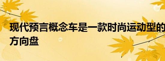 现代预言概念车是一款时尚运动型的EV 没有方向盘