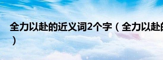 全力以赴的近义词2个字（全力以赴的近义词）