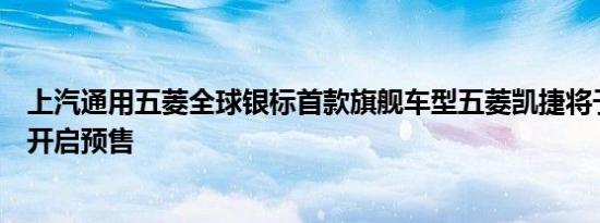 上汽通用五菱全球银标首款旗舰车型五菱凯捷将于今日正式开启预售