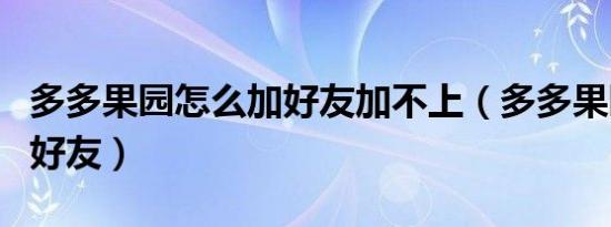 多多果园怎么加好友加不上（多多果园怎么加好友）