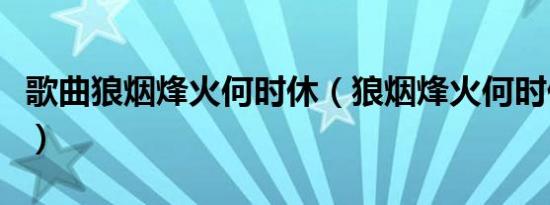 歌曲狼烟烽火何时休（狼烟烽火何时休什么歌）