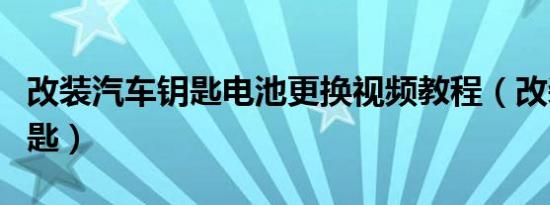 改装汽车钥匙电池更换视频教程（改装汽车钥匙）