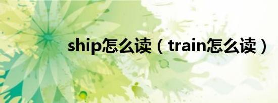 ship怎么读（train怎么读）