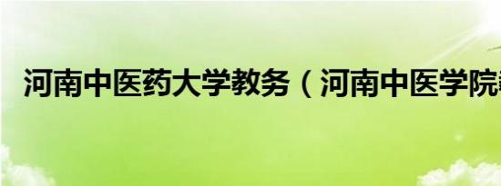 河南中医药大学教务（河南中医学院教务）