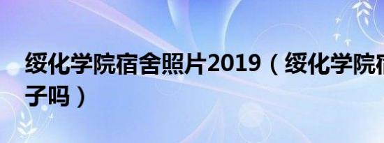 绥化学院宿舍照片2019（绥化学院宿舍有柜子吗）