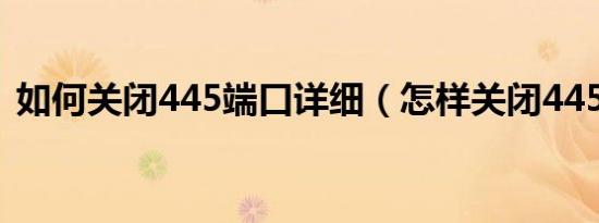 如何关闭445端口详细（怎样关闭445端口）