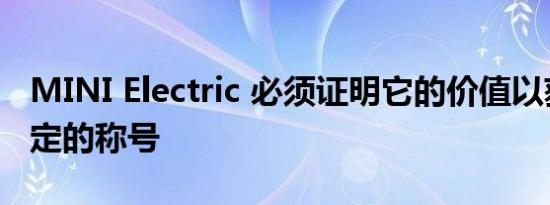 MINI Electric 必须证明它的价值以获得新指定的称号