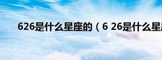 626是什么星座的（6 26是什么星座）