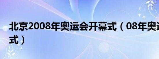 北京2008年奥运会开幕式（08年奥运会开幕式）