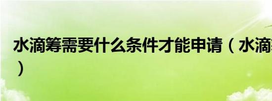 水滴筹需要什么条件才能申请（水滴筹靠谱吗）