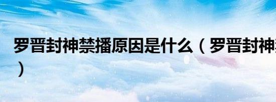 罗晋封神禁播原因是什么（罗晋封神禁播原因）