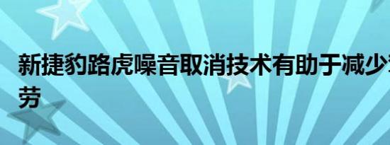 新捷豹路虎噪音取消技术有助于减少驾驶员疲劳