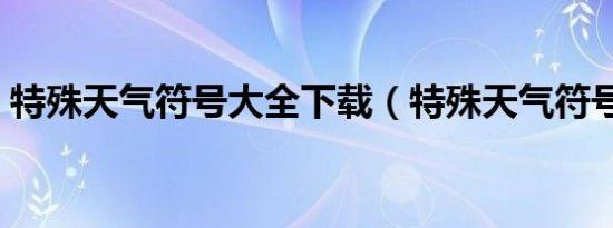 特殊天气符号大全下载（特殊天气符号大全）