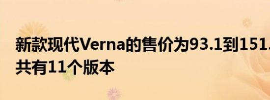 新款现代Verna的售价为93.1到151.0万卢比共有11个版本