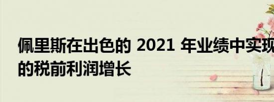 佩里斯在出色的 2021 年业绩中实现 275% 的税前利润增长