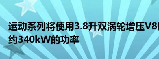 运动系列将使用3.8升双涡轮增压V8版本产生约340kW的功率