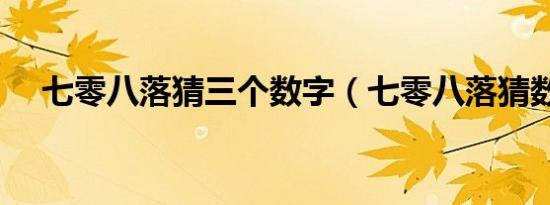 七零八落猜三个数字（七零八落猜数字）