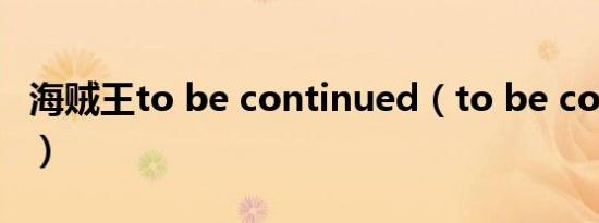 海贼王to be continued（to be continued）