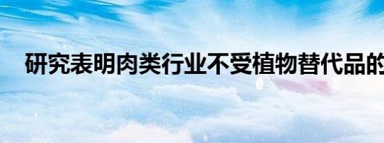 研究表明肉类行业不受植物替代品的威胁