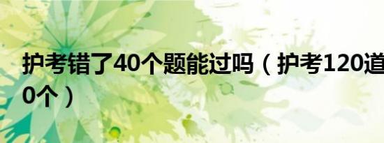 护考错了40个题能过吗（护考120道题错了40个）