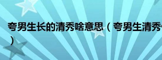 夸男生长的清秀啥意思（夸男生清秀什么意思）