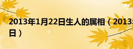 2013年1月22日生人的属相（2013年1月22日）