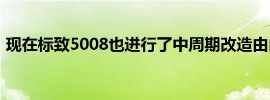 现在标致5008也进行了中周期改造由内而外